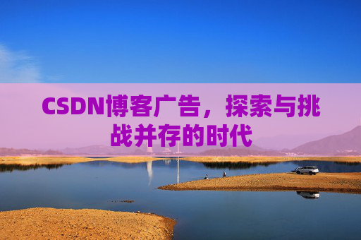 CSDN博客广告，探索与挑战并存的时代